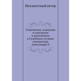 Узаконения, изданныя в пояснение и дополнение к Судебным уставам императора Александра II
Узаконения, изданныя в пояснение и дополнение к Судебным уставам императора Александра II