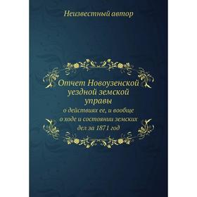 Отчёт Новоузенской уездной земской управы. о действиях ее, и вообще о ходе и состоянии земских дел за 1871 год
Отчёт Новоузенской уездной земской управы. о действиях ее, и вообще о ходе и состоянии земских дел за 1871 год