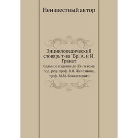 Энциклопедический словарь товарищества Бр. А. и И. Гранат. Седьмое издание до 33-го тома под ред. проф. В. Я. Железнова, проф. М. М. Ковалевского
Энциклопедический словарь товарищества Бр. А. и И. Гранат. Седьмое издание до 33-го тома под ред. проф. В. Я. Железнова, проф. М. М. Ковалевского