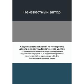 Сборник постановлений по четвертому делопроизводству Департамента уделов. I. О приобретении, обмене и отчуждении удельных недвижимых имуществ. II
Сборник постановлений по четвертому делопроизводству Департамента уделов. I. О приобретении, обмене и отчуждении удельных недвижимых имуществ. II