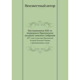 Постановления XIII-го очередного Прилукского уездного земского собрания. 1877 года и доклады Прилукской Уездной Земской Управы с приложениями к ним.
Постановления XIII-го очередного Прилукского уездного земского собрания. 1877 года и доклады Прилукской Уездной Земской Управы с приложениями к ним.