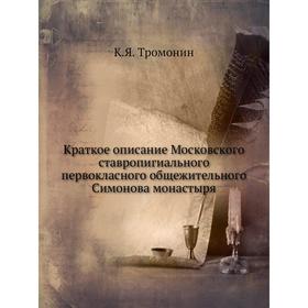 Краткое описание Московского ставропигиального первокласного общежительного Симонова монастыря. К. Я. Тромонин
Краткое описание Московского ставропигиального первокласного общежительного Симонова монастыря. К. Я. Тромонин