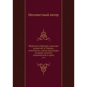 Журналы собраний, доклады комиссий и Управы, отчётность, сметы, раскладка уездных земских повинностей и про Часть 1874
Журналы собраний, доклады комиссий и Управы, отчётность, сметы, раскладка уездных земских повинностей и про Часть 1874