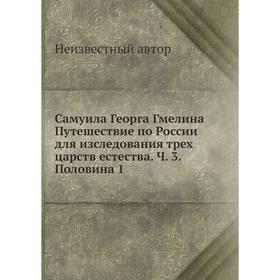 Самуила Георга Гмелина Путешествие по России для изследования трех царств естества. Ч. 3. Половина 1
Самуила Георга Гмелина Путешествие по России для изследования трех царств естества. Ч. 3. Половина 1