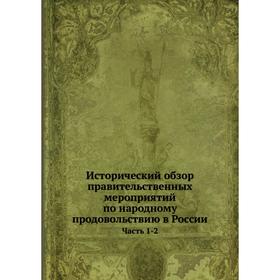 Исторический обзор правительственных мероприятий по народному продовольствию в России. Часть 1-2
Исторический обзор правительственных мероприятий по народному продовольствию в России. Часть 1-2