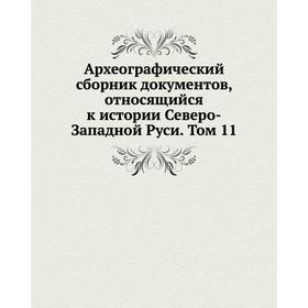 Археографический сборник документов, относящийся к истории Северо-Западной Руси. Том 11
Археографический сборник документов, относящийся к истории Северо-Западной Руси. Том 11