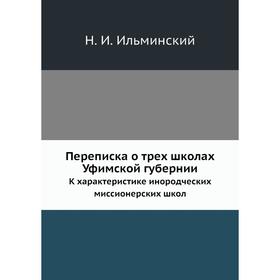 Переписка о трех школах Уфимской губернии. К характеристике инородческих миссионерских школ. Н. И. Ильминский
Переписка о трех школах Уфимской губернии. К характеристике инородческих миссионерских школ. Н. И. Ильминский