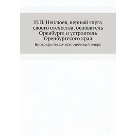 И. И. Неплюев, верный слуга своего отечества, основатель Оренбурга и устроитель Оренбургского края. Биографическо-исторический очерк. В. Н. Витевский
И. И. Неплюев, верный слуга своего отечества, основатель Оренбурга и устроитель Оренбургского края. Биографическо-исторический очерк. В. Н. Витевский