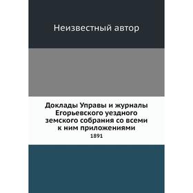 Доклады Управы и журналы Егорьевского уездного земского собрания со всеми к ним приложениями. 1891
Доклады Управы и журналы Егорьевского уездного земского собрания со всеми к ним приложениями. 1891