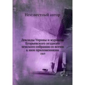 Доклады Управы и журналы Егорьевского уездного земского собрания со всеми к ним приложениями. 1869
Доклады Управы и журналы Егорьевского уездного земского собрания со всеми к ним приложениями. 1869