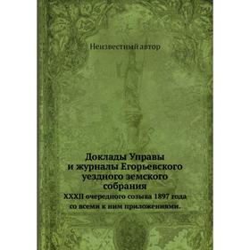 Доклады Управы и журналы Егорьевского уездного земского собрания. XXXII очередного созыва 1897 года со всеми к ним приложениями.
Доклады Управы и журналы Егорьевского уездного земского собрания. XXXII очередного созыва 1897 года со всеми к ним приложениями.