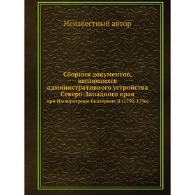 Сборник документов, касающихся административного устройства Северо-Западного края. при Императрице Екатерине II (1792-1796)
Сборник документов, касающихся административного устройства Северо-Западного края. при Императрице Екатерине II (1792-1796)