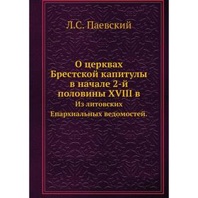 О церквах Брестской капитулы в начале 2-й половины XVIII в. Из литовских Епархиальных ведомостей. Л.С. Паевский
О церквах Брестской капитулы в начале 2-й половины XVIII в. Из литовских Епархиальных ведомостей. Л.С. Паевский