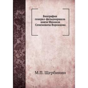 Биография генерал-фельдмаршала князя Михаила Семеновича Воронцова. М. П. Щербинин
Биография генерал-фельдмаршала князя Михаила Семеновича Воронцова. М. П. Щербинин