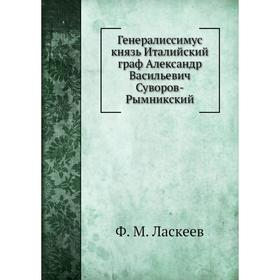 Генералиссимус князь Италийский граф Александр Васильевич Суворов-Рымникский. Ф. М. Ласкеев
Генералиссимус князь Италийский граф Александр Васильевич Суворов-Рымникский. Ф. М. Ласкеев