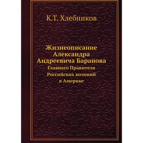 Жизнеописание Александра Андреевича Баранова. Главнаго Правителя Российских колоний в Америке. К. Т. Хлебников
Жизнеописание Александра Андреевича Баранова. Главнаго Правителя Российских колоний в Америке. К. Т. Хлебников