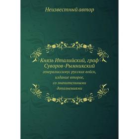 Князь Италийский, граф Суворов-Рымникский. генералиссимус русских войск, издание второе, со значительными дополнениями
Князь Италийский, граф Суворов-Рымникский. генералиссимус русских войск, издание второе, со значительными дополнениями
