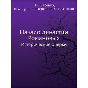 Начало династии Романовых. Исторические очерки. П. Г. Васенко, Е. Ф. Тураева-Церетели, С. Платонов
Начало династии Романовых. Исторические очерки. П. Г. Васенко, Е. Ф. Тураева-Церетели, С. Платонов