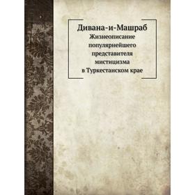 Дивана-и-Машраб. Жизнеописание популярнейшего представителя мистицизма в Туркестанском крае. Н. С. Лыкошин
Дивана-и-Машраб. Жизнеописание популярнейшего представителя мистицизма в Туркестанском крае. Н. С. Лыкошин