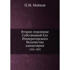 Второе отделение Собственной Его Императорского Величества канцелярии. 1826-1882. П. М. Майков
Второе отделение Собственной Его Императорского Величества канцелярии. 1826-1882. П. М. Майков