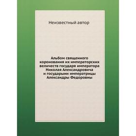 Альбом священного коронования их императорских величеств государя императора Николая Александровича и государыни императрицы Александры Федоровны
Альбом священного коронования их императорских величеств государя императора Николая Александровича и государыни императрицы Александры Федоровны