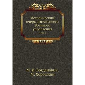 Исторический очерк деятельности Военного управления. Том I. М. И. Богданович, М. Хорошхин
Исторический очерк деятельности Военного управления. Том I. М. И. Богданович, М. Хорошхин