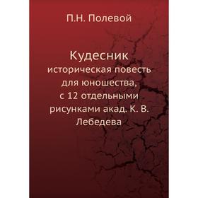 Кудесник. историческая повесть для юношества, с 12 отдельными рисунками акад. К. В. Лебедева. П. Н. Полевой
Кудесник. историческая повесть для юношества, с 12 отдельными рисунками акад. К. В. Лебедева. П. Н. Полевой