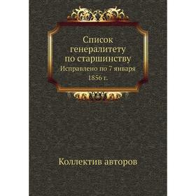 Список генералитету по старшинству. Исправлено по 7 января 1856 г. Коллектив авторов
Список генералитету по старшинству. Исправлено по 7 января 1856 г. Коллектив авторов