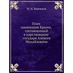 План завоевания Крыма, составленный в царствование государя Алексея Михайловича. М. Н. Бережков 
План завоевания Крыма, составленный в царствование государя Алексея Михайловича. М. Н. Бережков
