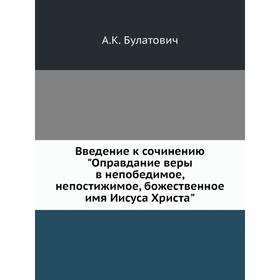 Введение к сочинению Оправдание веры в непобедимое, непостижимое, божественное имя Иисуса Христа. А. К. Булатович
Введение к сочинению Оправдание веры в непобедимое, непостижимое, божественное имя Иисуса Христа. А. К. Булатович