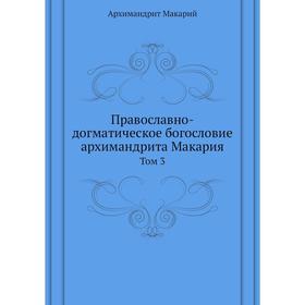 Православно-догматическое богословие архимандрита Макария. Том 3. митрополит Макарий
Православно-догматическое богословие архимандрита Макария. Том 3. митрополит Макарий