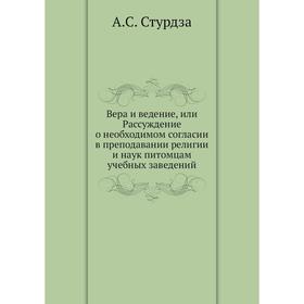 Вера и ведение, или Рассуждение о необходимом согласии в преподавании религии и наук питомцам учебных заведений. А. С. Стурдза
Вера и ведение, или Рассуждение о необходимом согласии в преподавании религии и наук питомцам учебных заведений. А. С. Стурдза