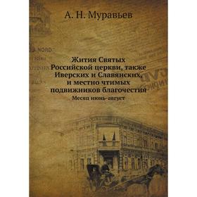 Жития Святых Российской церкви, также Иверских и Славянских, и местно чтимых подвижников благочестия. Месяц июнь-август. А. Н. Муравьев
Жития Святых Российской церкви, также Иверских и Славянских, и местно чтимых подвижников благочестия. Месяц июнь-август. А. Н. Муравьев