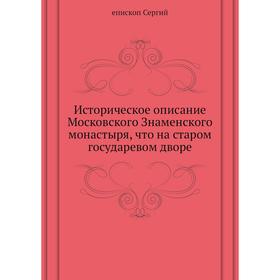 Историческое описание Московского Знаменского монастыря, что на старом государевом дворе. епископ Сергий
Историческое описание Московского Знаменского монастыря, что на старом государевом дворе. епископ Сергий