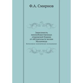 Зависимость мнимобожественных откровений Корана от обстоятельств жизни Мухаммеда. Богословско-полемическое исследование. Ф. А. Смирнов
Зависимость мнимобожественных откровений Корана от обстоятельств жизни Мухаммеда. Богословско-полемическое исследование. Ф. А. Смирнов