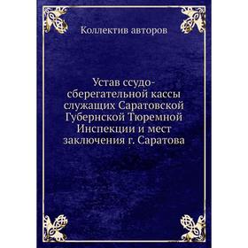 Устав ссудо-сберегательной кассы служащих Саратовской Губернской Тюремной Инспекции и мест заключения г. Саратова. Коллектив авторов
Устав ссудо-сберегательной кассы служащих Саратовской Губернской Тюремной Инспекции и мест заключения г. Саратова. Коллектив авторов
