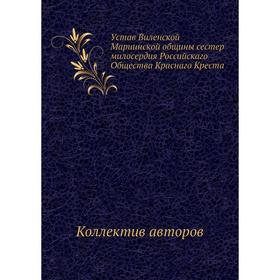 Устав Виленской Мариинской общины сестер милосердия Российскаго Общества Краснаго Креста. Коллектив авторов
Устав Виленской Мариинской общины сестер милосердия Российскаго Общества Краснаго Креста. Коллектив авторов