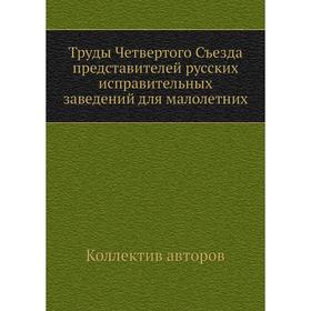 Труды Четвертого Съезда представителей русских исправительных заведений для малолетних. Коллектив авторов
Труды Четвертого Съезда представителей русских исправительных заведений для малолетних. Коллектив авторов