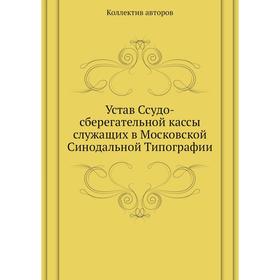 Устав Ссудо-сберегательной кассы служащих в Московской Cинодальной Типографии. Коллектив авторов
Устав Ссудо-сберегательной кассы служащих в Московской Cинодальной Типографии. Коллектив авторов