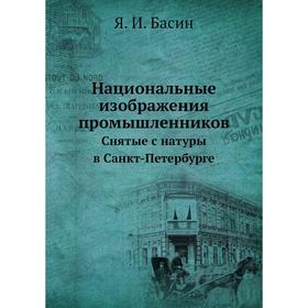 Национальные изображения промышленников. Снятые с натуры в Санкт-Петербурге. Я. И. Басин
Национальные изображения промышленников. Снятые с натуры в Санкт-Петербурге. Я. И. Басин
