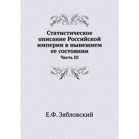 Статистическое описание Российской империи в нынешнем ее состоянии. Часть III. Е. Ф. Зябловский
Статистическое описание Российской империи в нынешнем ее состоянии. Часть III. Е. Ф. Зябловский