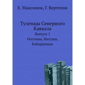 Туземцы Северного Кавказа. Выпуск 1. Осетины, ингуши, кабардинцы. Е. Максимов, Г. Вертепов
Туземцы Северного Кавказа. Выпуск 1. Осетины, ингуши, кабардинцы. Е. Максимов, Г. Вертепов
