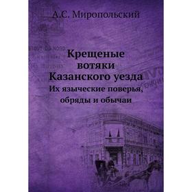 Крещеные вотяки Казанского уезда. Их языческие поверья, обряды и обычаи. А. С. Миропольский
Крещеные вотяки Казанского уезда. Их языческие поверья, обряды и обычаи. А. С. Миропольский