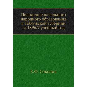Положение начального народного образования в Тобольской губернии за 1896/7 учебный год. Е. Ф. Соколов
Положение начального народного образования в Тобольской губернии за 1896/7 учебный год. Е. Ф. Соколов