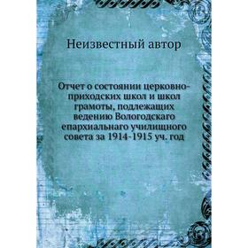 Отчёт о состоянии церковно-приходских школ и школ грамоты, подлежащих ведению Вологодскаго епархиальнаго училищного совета за 1914-1915 уч. год
Отчёт о состоянии церковно-приходских школ и школ грамоты, подлежащих ведению Вологодскаго епархиальнаго училищного совета за 1914-1915 уч. год