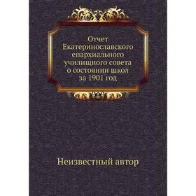 Отчёт Екатеринославского епархиального училищного совета о состоянии школ за 1901 год
Отчёт Екатеринославского епархиального училищного совета о состоянии школ за 1901 год