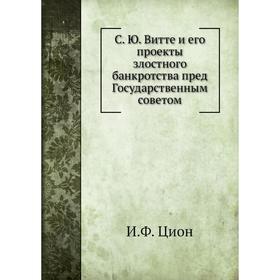 С. Ю. Витте и его проекты злостного банкротства пред Государственным советом. И. Ф. Цион
С. Ю. Витте и его проекты злостного банкротства пред Государственным советом. И. Ф. Цион