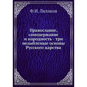 Православие, самодержавие и народность - три незыблемые основы Русского царства. Ф. И. Ляликов
Православие, самодержавие и народность - три незыблемые основы Русского царства. Ф. И. Ляликов
