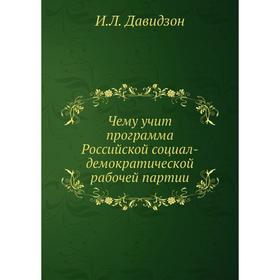Чему учит программа Российской социал-демократической рабочей партии. И. Л. Давидзон
Чему учит программа Российской социал-демократической рабочей партии. И. Л. Давидзон