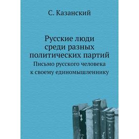 Русские люди среди разных политических партий. Письмо русского человека к своему единомышленнику. С. Казанский
Русские люди среди разных политических партий. Письмо русского человека к своему единомышленнику. С. Казанский